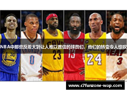 NBA中那些反差大到让人难以置信的球员们，他们的转变令人惊叹