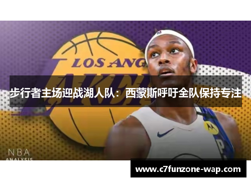 步行者主场迎战湖人队：西蒙斯呼吁全队保持专注