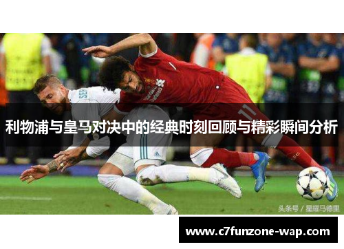 利物浦与皇马对决中的经典时刻回顾与精彩瞬间分析