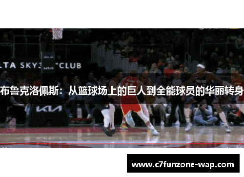 布鲁克洛佩斯：从篮球场上的巨人到全能球员的华丽转身