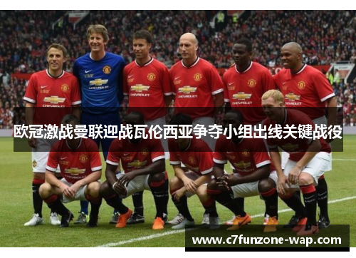 欧冠激战曼联迎战瓦伦西亚争夺小组出线关键战役