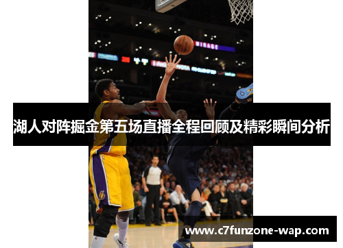 湖人对阵掘金第五场直播全程回顾及精彩瞬间分析